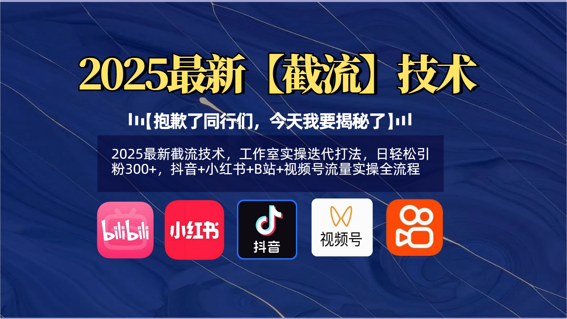 【抱歉了同行们，今天我要揭秘了】2025最新截流技术，工作室实操迭代打法，日轻松引粉300+，抖音+小红书+B站+视频号流量实操全流程-卧狐科技网