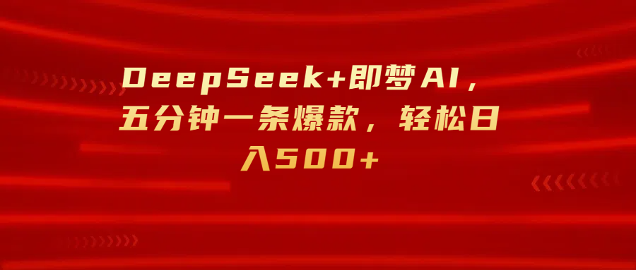 DeepSeek+即梦AI，五分钟一条爆款，轻松日入500+-卧狐科技网