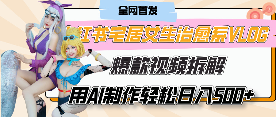 小红书宅居女生治愈系VLOG爆款视频拆解，用AI制作也能轻松日入500+，有手就行！-卧狐科技网