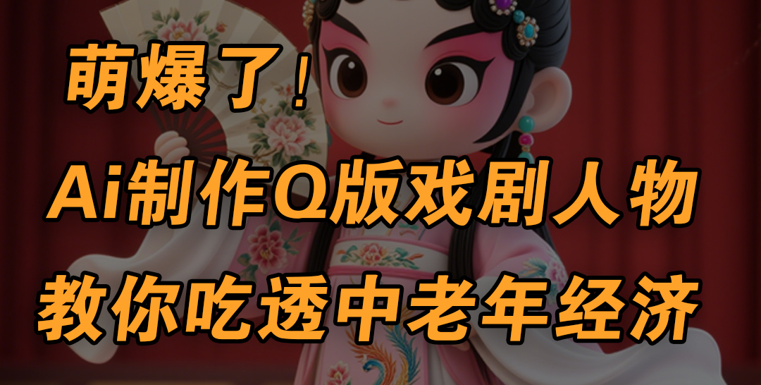 用Ai制作Q版戏剧人物，手把手教你吃透中老年经济，5分钟一个成品，多渠道变现-卧狐科技网