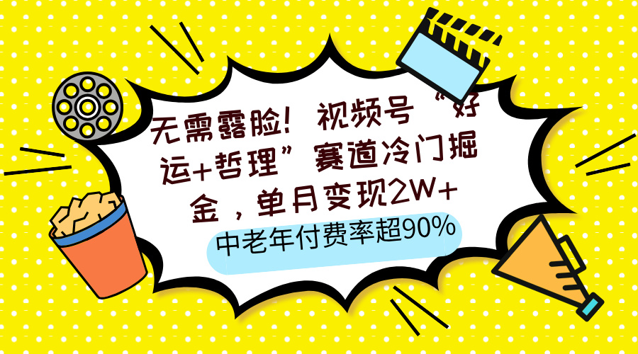 无需露脸！视频号“好运+哲理”赛道冷门掘金，单月变现2W+，中老年付费率超90%-卧狐科技网