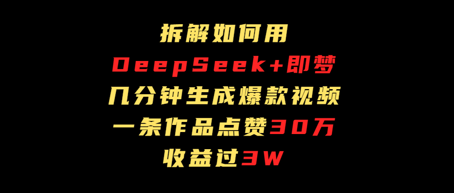 拆解如何用deep seek+即梦做爆款短视频，一条作品收益过3万-卧狐科技网