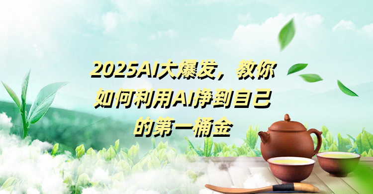 2025AI大爆发，教你如何利用AI挣到自己的第一桶金-卧狐科技网