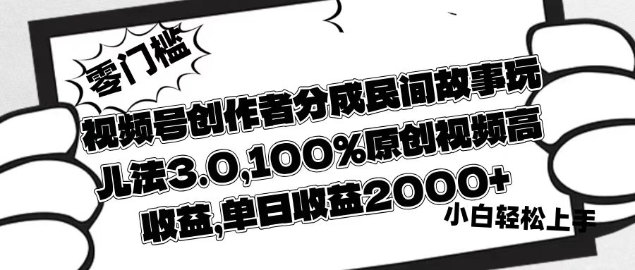 视频号创作者分成民间故事玩儿法3.0，100%原创视频高收益，单日收益2000+-卧狐科技网