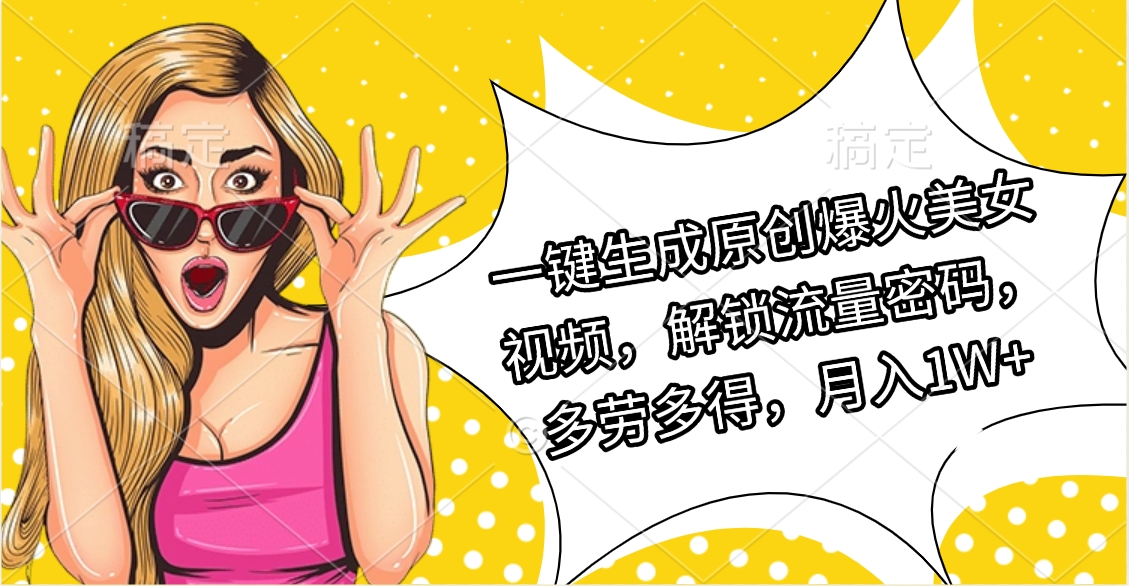 一键生成原创爆火美女视频，解锁流量密码，多劳多得，月入1W+-卧狐科技网