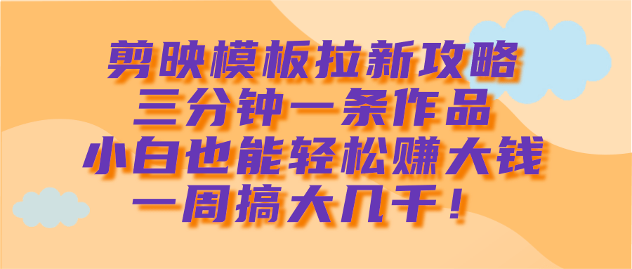 剪映模板拉新攻略，三分钟一条作品，小白也能轻松赚大钱，一周搞大几千！-卧狐科技网