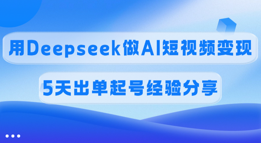 佣金45%，用Deepseek做AI短视频变现，5天出单起号经验分享-卧狐科技网