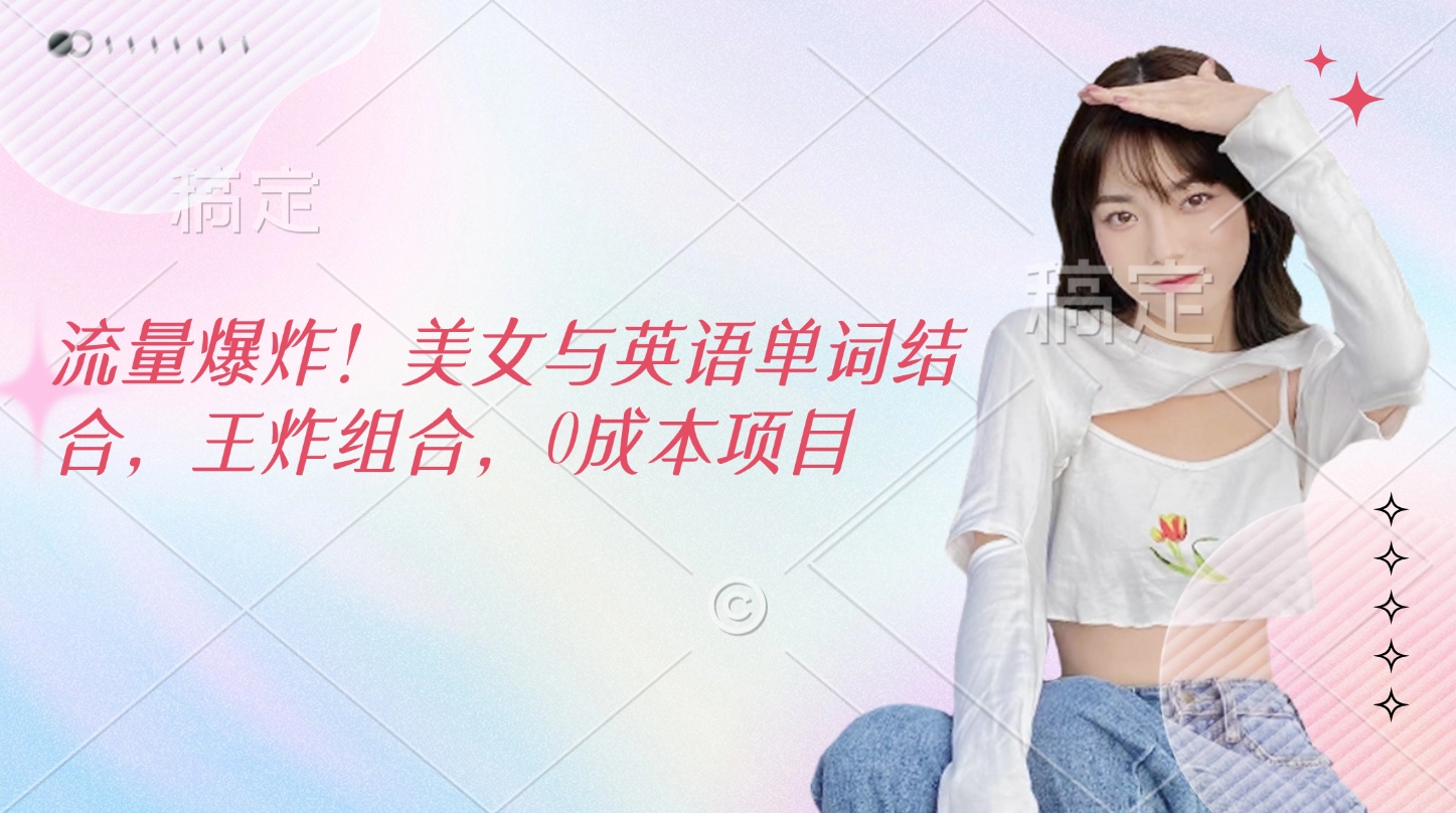 流量爆炸！美女与英语单词结合，王炸组合，0成本项目-卧狐科技网
