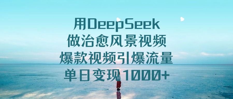 用DeepSeek做治愈风景视频，爆款视频引爆流量，单日变现1000+-卧狐科技网