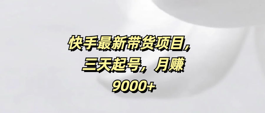 快手最新带货项目，三天起号，月赚9000+-卧狐科技网