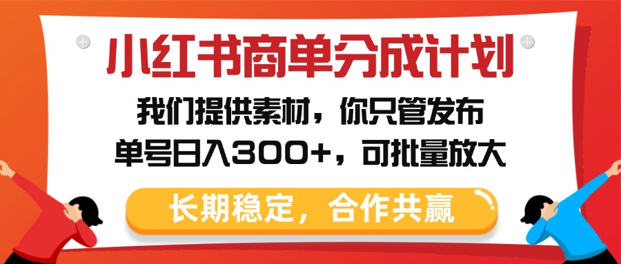 小红书商单分成计划，我们提供素材，你只管发布，单号日入300+，可批量放大-卧狐科技网