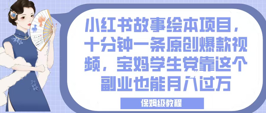 小红书故事绘本项目，十分钟一条原创爆款视频，宝妈学生党靠这个副业也能月入过万，保姆级教程-卧狐科技网