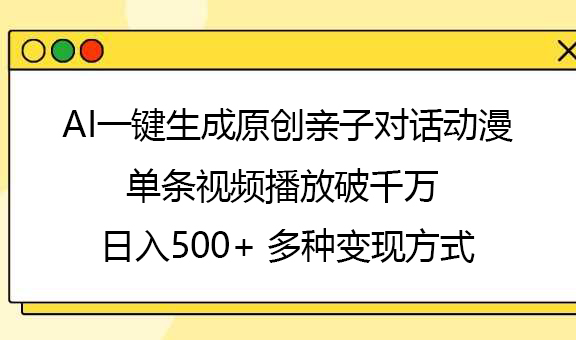AI一键生成原创亲子对话动漫，单条视频播放破千万 ，日入500+，多种变现方式-卧狐科技网