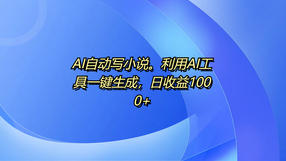 AI自动写小说。利用AI工具一键生成，日收益1000+-卧狐科技网