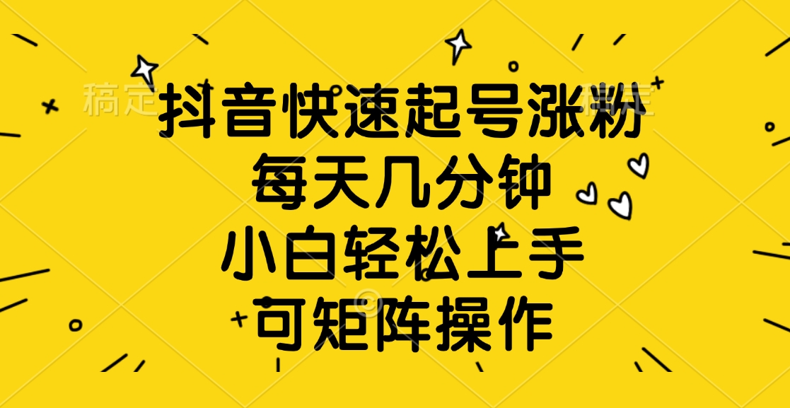 抖音快速起号涨粉，每天几分钟，小白轻松上手、可矩阵操作-卧狐科技网