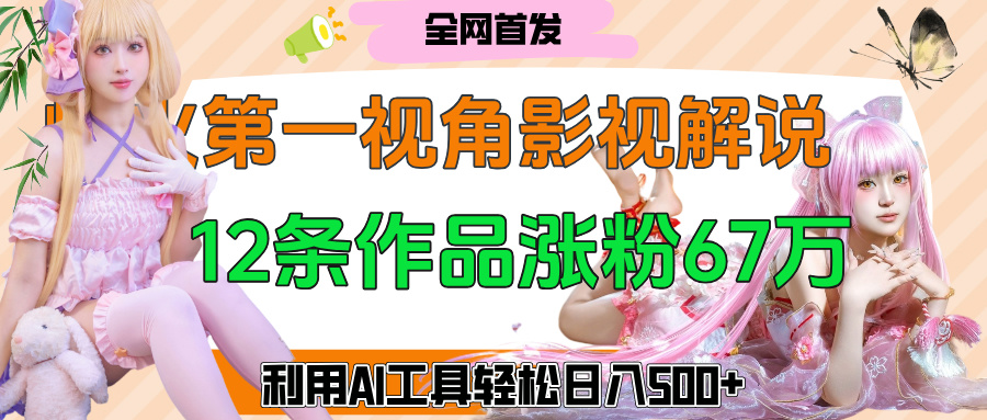 爆火第一人称视角影视解说，12条作品涨粉67万，巧用AI工具，轻松日入500+-卧狐科技网