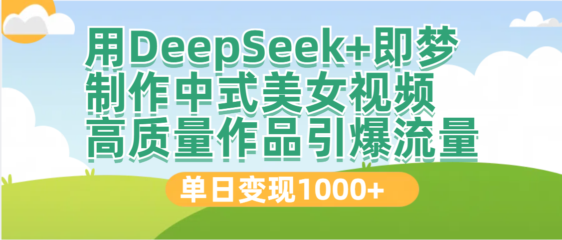 DeepSeek+即梦制作中式美女视频，高质量作品引爆流量，单日变现1000+-卧狐科技网