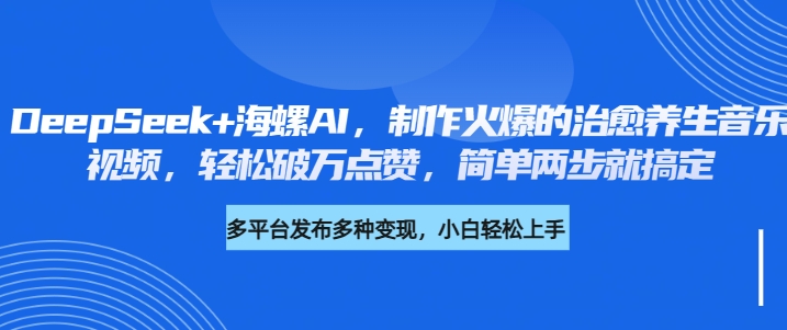 DeepSeek+海螺AI，制作火爆的治愈养生音乐视频，轻松破万点赞，简单两步就搞定-卧狐科技网