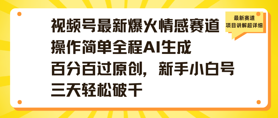 视频号最新爆火情感赛道操作简单全程AI生成百分百过原创，新手小白号三天轻松破千-卧狐科技网