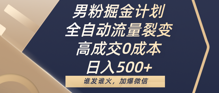 男粉掘金计划，全自动流量裂变，高成交0成本，日入500+，谁发谁火，加爆微信-卧狐科技网