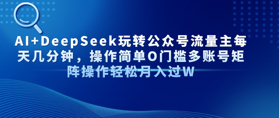 AI+DeepSeek玩转公众号流量主每天几分钟，操作简单O门槛多账号矩阵操作轻松月入过W-卧狐科技网