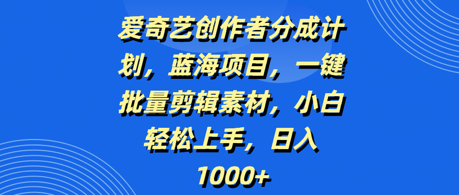 爱奇艺创作者分成计划，蓝海项目，一键批量剪辑素材，小白轻松上手，日入1000+-卧狐科技网