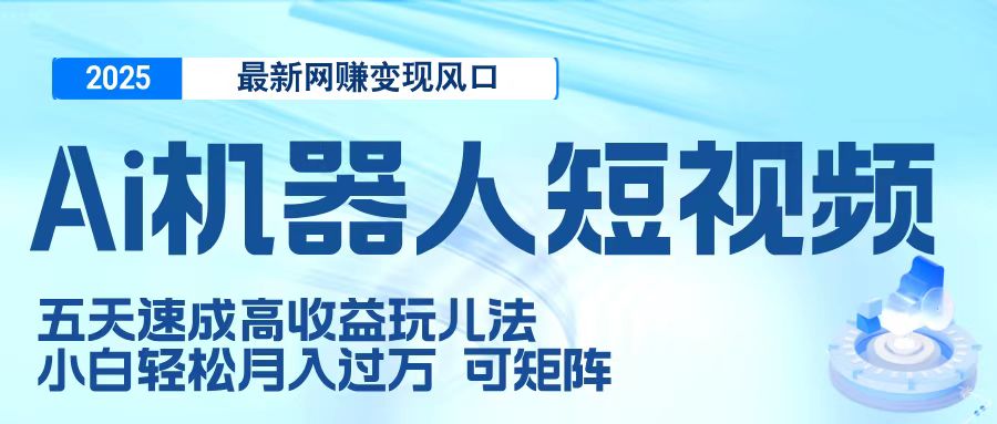 二零二五最新网赚变现风口，Ai 机器人短视频，五天速成高收益玩儿法，小白轻松月入过万，可矩阵-卧狐科技网