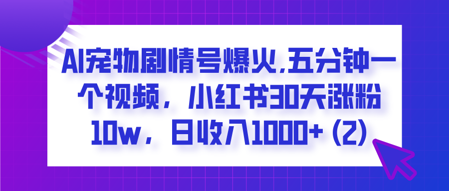  AI宠物剧情号爆火,五分钟一个视频，小红书30天涨粉10w，日收入1000+-卧狐科技网