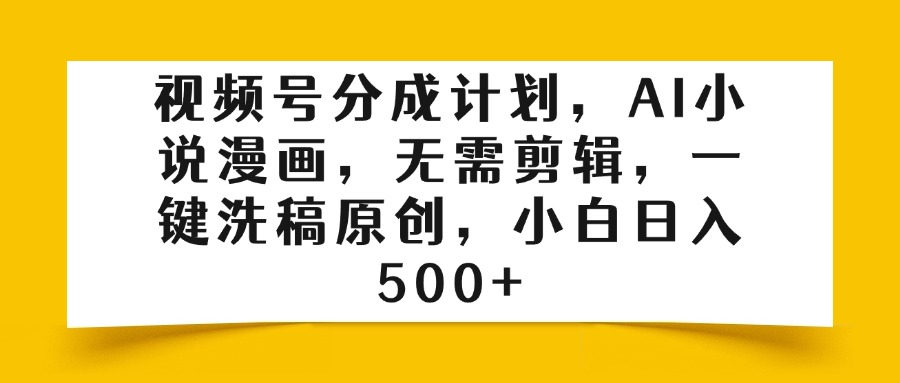 视频号分成计划，AI小说漫画，无需剪辑，一键洗稿原创，小白日入500+-卧狐科技网