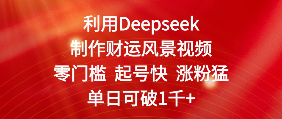 利用Deepseek制作财运风景视频，零门槛 起号快 涨粉猛，单日可破1千+-卧狐科技网