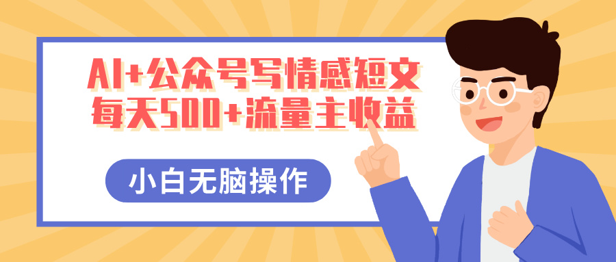 AI+公众号写情感短文，每天500+流量主收益，多号矩阵无脑操作，小白轻松上手，保姆级教程-卧狐科技网