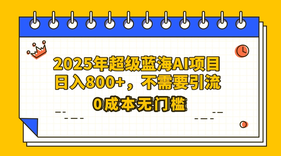 25年超级蓝海AI项目日入800+，不需要引流零成本-卧狐科技网