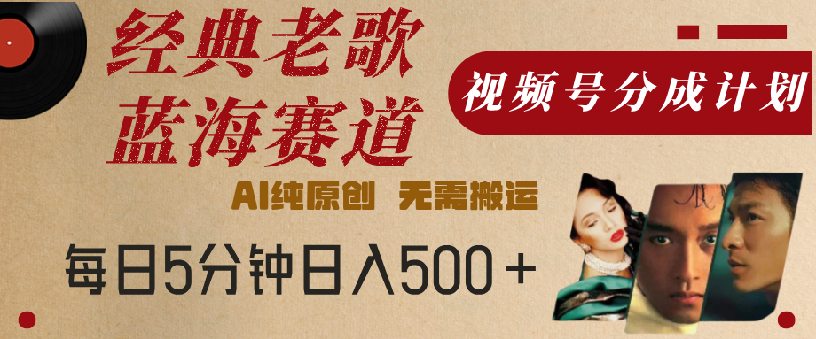 最新经典老歌赛道，视频号分成计划，收益拿到手软，AI纯原创，无需搬运，每天5分钟，单号日入500+-卧狐科技网