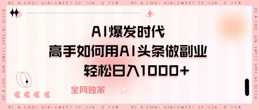 AI爆发时代，高手如何用AI头条做副业，轻松日入1000+-卧狐科技网