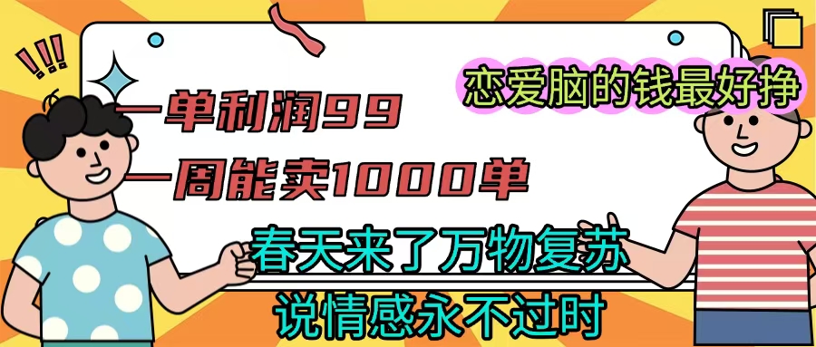 《一单利润99 一周能出1000单，春天来了，万物复苏，恋爱脑的钱最好赚》-卧狐科技网