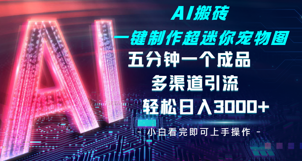 Ai 搬砖一键制作超迷你宠物图，五分钟一个成品，多渠道引流，轻松日入 3000-卧狐科技网