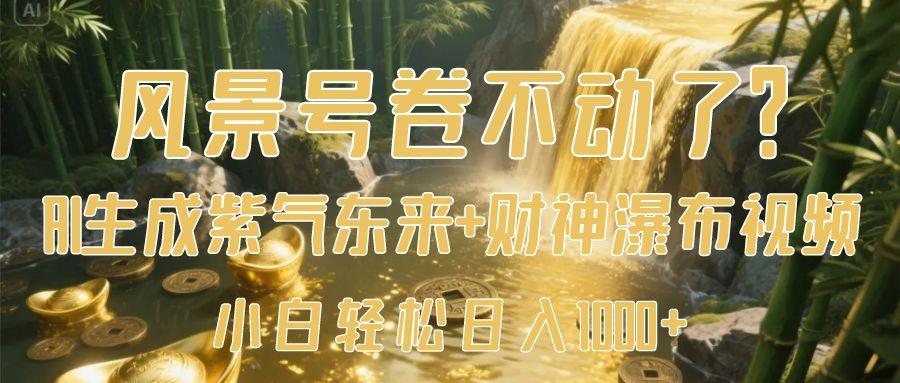 风景号卷不动了？AI一键生成紫气东来+财神瀑布视频，小白轻松日入1000+-卧狐科技网