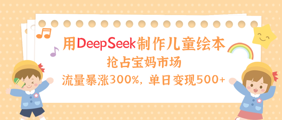 用Deepseek制作儿童绘本，流量暴涨300%，抢占宝妈儿童市场，单日变现500+！-卧狐科技网
