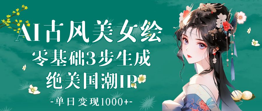 AI古风美女绘：零基础3步生成绝美国潮IP 单日变现1000+-卧狐科技网