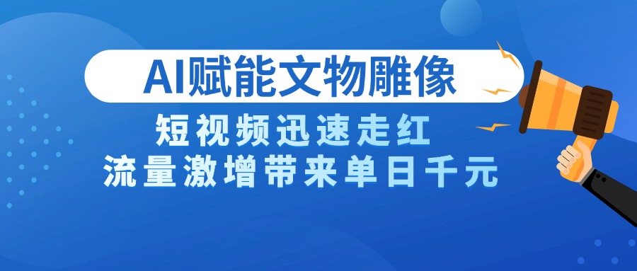 AI技术赋能文物雕像创作，短视频迅速走红，流量激增带来单日千元-卧狐科技网