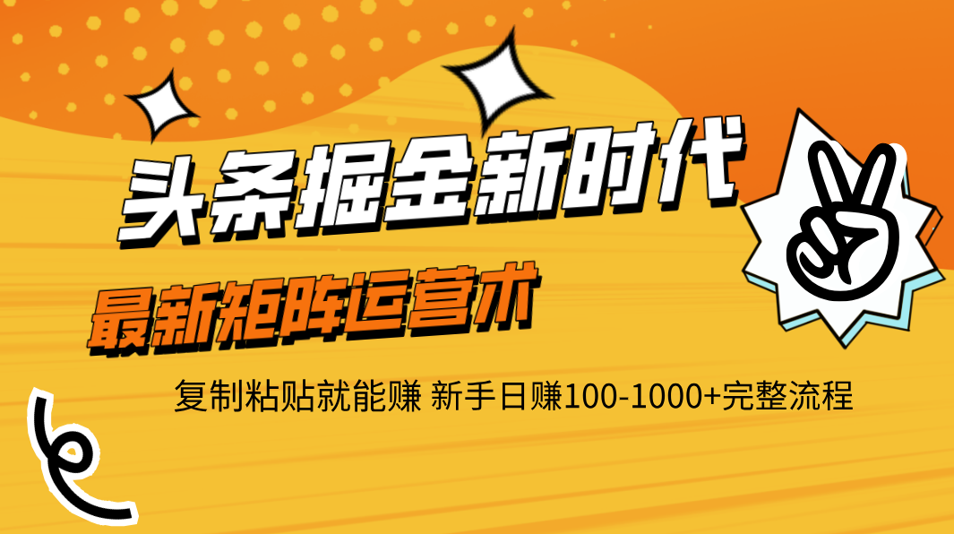 头条掘金新时代 最新矩阵运营术 复制粘贴就能赚 新手日赚100-1000+完整流程-卧狐科技网