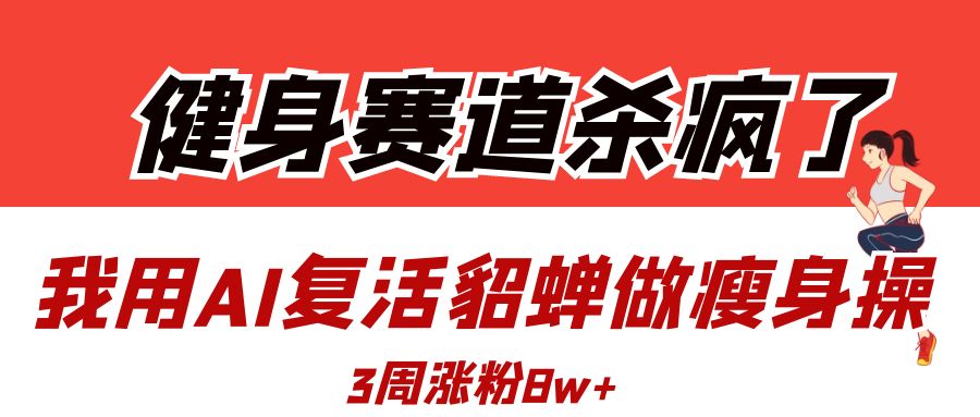 健身赛道杀疯了？我用AI复活貂蝉做瘦身操，3周涨粉8W-卧狐科技网