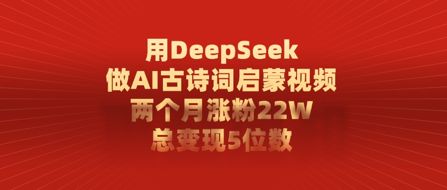 用DeepSeek制作AI古诗词启蒙视频，两个月涨粉22W，总变现5位数-卧狐科技网