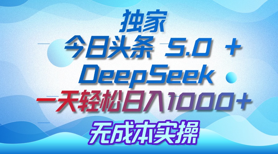 独家揭秘：今日头条 5.0 和 DeepSeek，无成本日入 1000 + 的实操秘诀-卧狐科技网