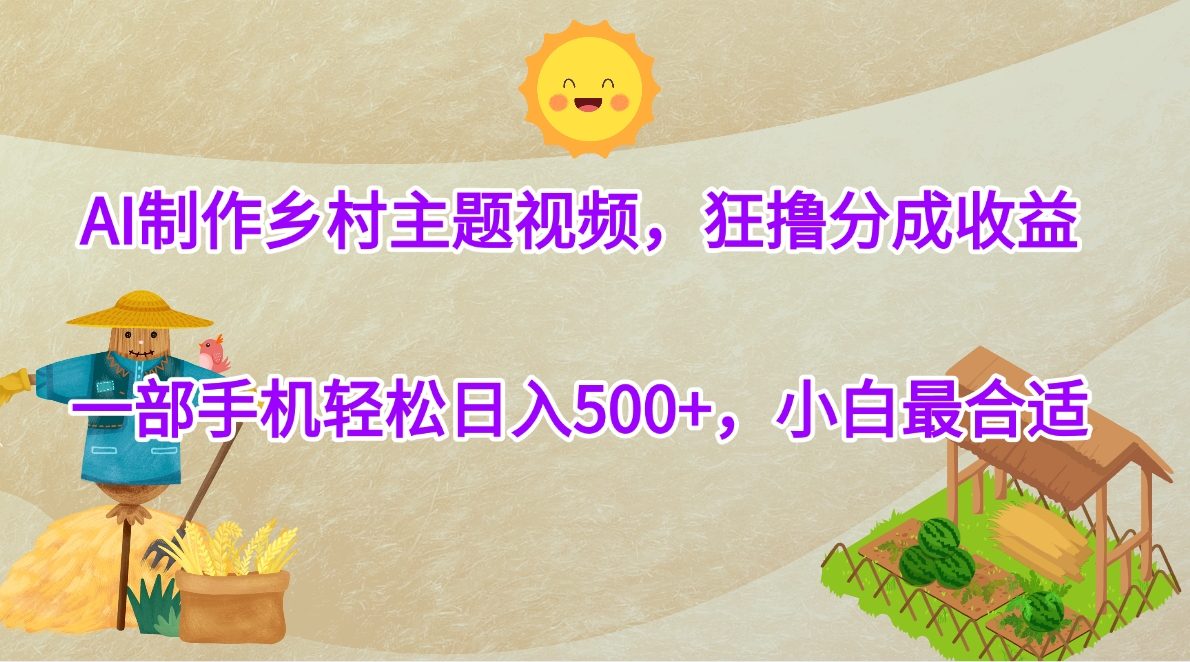 AI制作乡村主题视频，狂撸分成收益，一部手机轻松日入500+，小白最合适-卧狐科技网