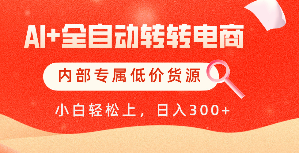 【AI+全自动转转电商】内部专属低价货源，全网首发，单日轻松变现500+-卧狐科技网
