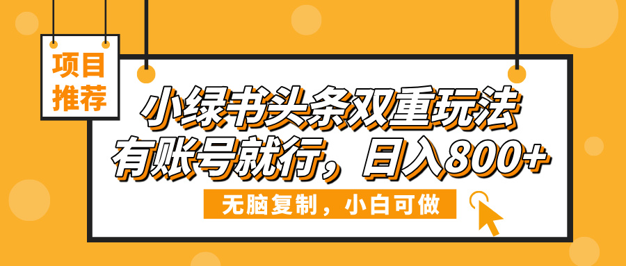 小绿书头条双重玩法，有账号就行，日入800+-卧狐科技网