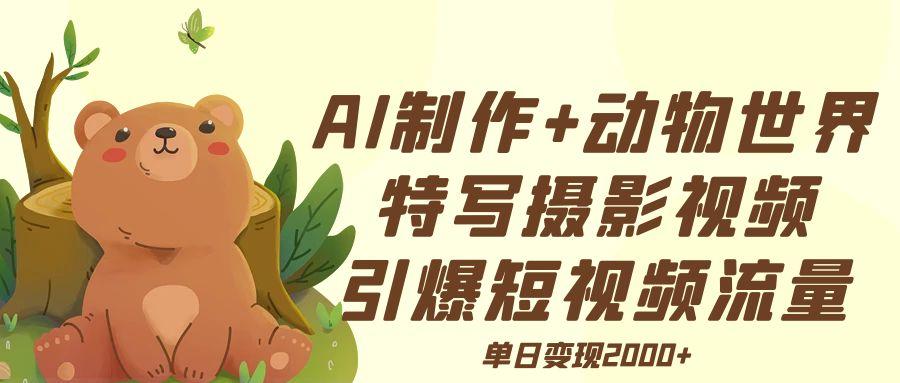 AI制作动物世界特写摄影视频+引爆短视频流量+单日变现2000+-卧狐科技网