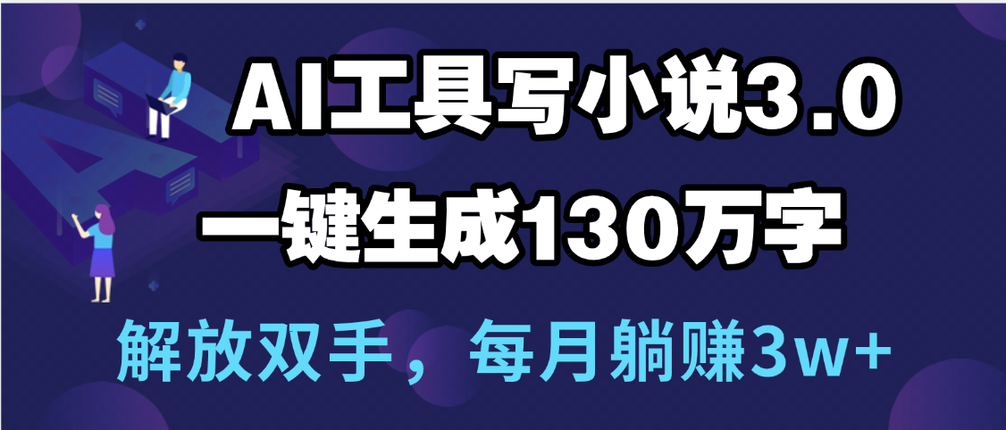 用AI工具写小说3.0，一键生成130万字，解放双手，每月躺赚3w+-卧狐科技网