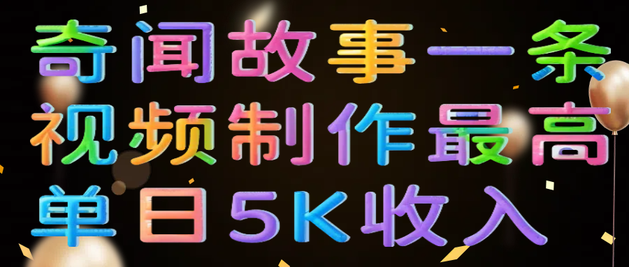 奇闻故事一条视频制作最高单日5K收入-卧狐科技网